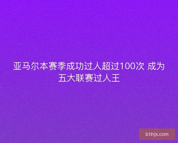亚马尔本赛季成功过人超过100次 成为五大联赛过人王
