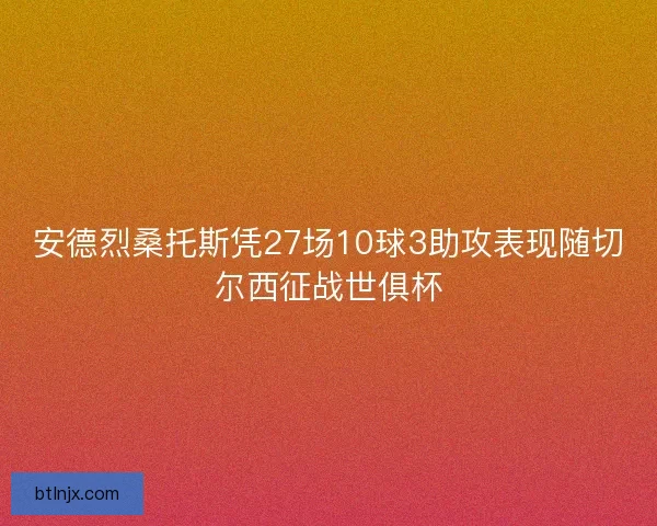 安德烈桑托斯凭27场10球3助攻表现随切尔西征战世俱杯