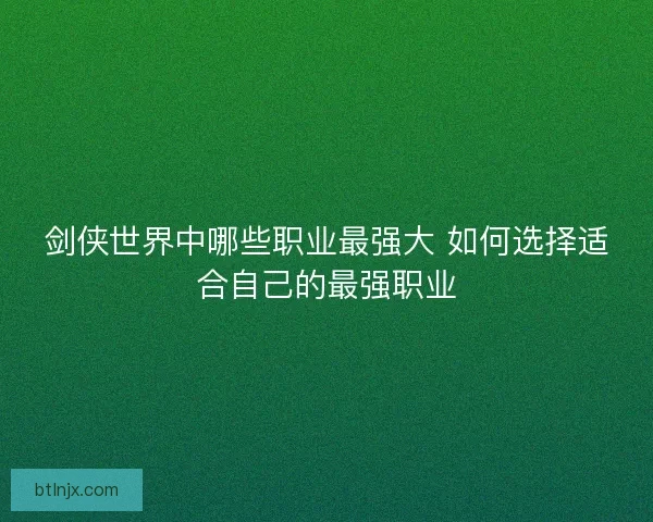 剑侠世界中哪些职业最强大 如何选择适合自己的最强职业
