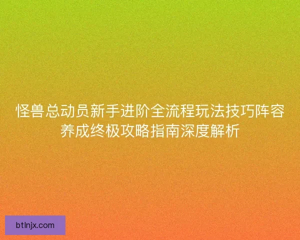 怪兽总动员新手进阶全流程玩法技巧阵容养成终极攻略指南深度解析