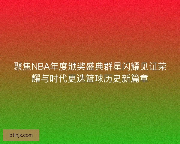 聚焦NBA年度颁奖盛典群星闪耀见证荣耀与时代更迭篮球历史新篇章 聚焦NBA年度颁奖盛典群星闪耀见证荣耀与时代更迭篮球历史新篇章
