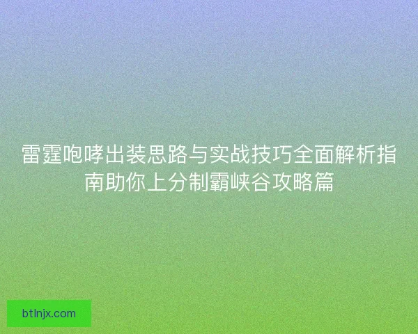 雷霆咆哮出装思路与实战技巧全面解析指南助你上分制霸峡谷攻略篇