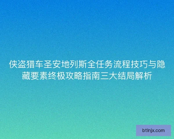 侠盗猎车圣安地列斯全任务流程技巧与隐藏要素终极攻略指南三大结局解析 侠盗猎车圣安地列斯全任务流程技巧与隐藏要素终极攻略指南三大结局解析