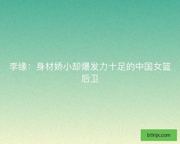 李缘：身材娇小却爆发力十足的中国女篮后卫