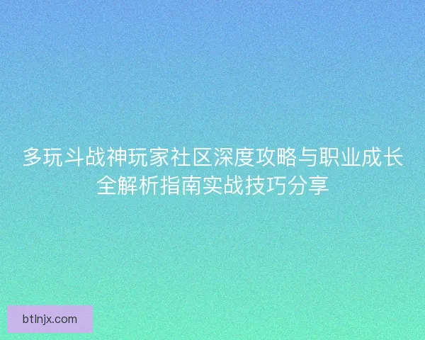 多玩斗战神玩家社区深度攻略与职业成长全解析指南实战技巧分享