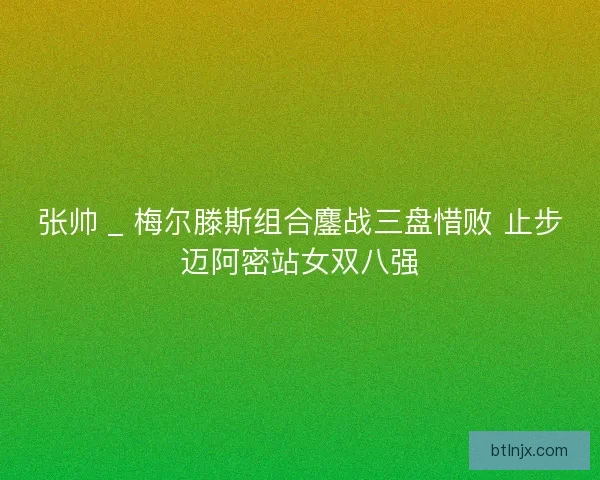 张帅 _ 梅尔滕斯组合鏖战三盘惜败 止步迈阿密站女双八强