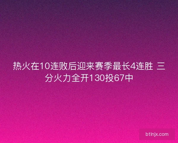 热火在10连败后迎来赛季最长4连胜 三分火力全开130投67中