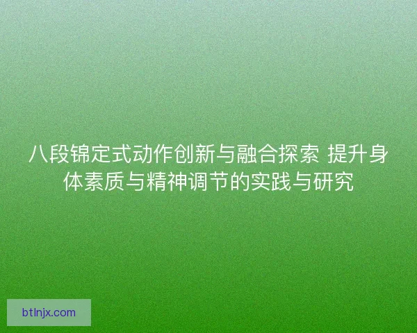 八段锦定式动作创新与融合探索 提升身体素质与精神调节的实践与研究