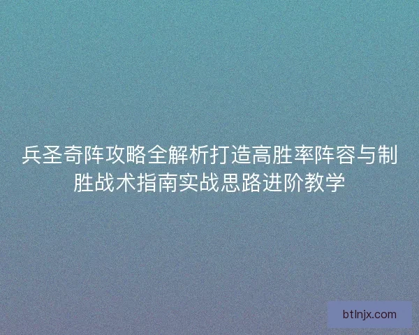 兵圣奇阵攻略全解析打造高胜率阵容与制胜战术指南实战思路进阶教学 兵圣奇阵攻略全解析打造高胜率阵容与制胜战术指南实战思路进阶教学