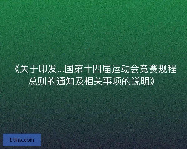 《关于印发...国第十四届运动会竞赛规程总则的通知及相关事项的说明》 《关于印发...国第十四届运动会竞赛规程总则的通知及相关事项的说明》