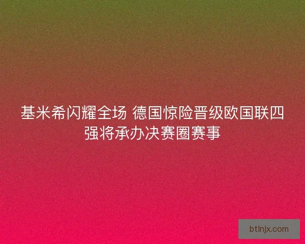 基米希闪耀全场 德国惊险晋级欧国联四强将承办决赛圈赛事