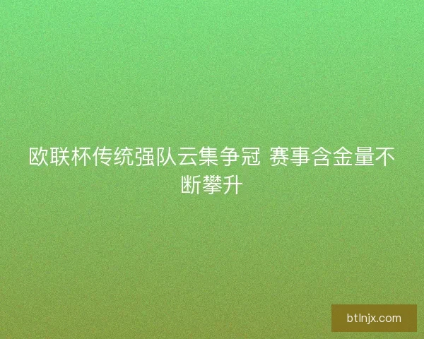 欧联杯传统强队云集争冠 赛事含金量不断攀升