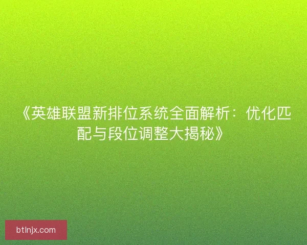 《英雄联盟新排位系统全面解析：优化匹配与段位调整大揭秘》