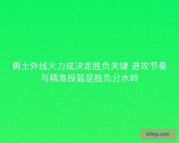 勇士外线火力成决定胜负关键 进攻节奏与精准投篮是胜负分水岭