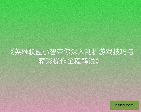 《英雄联盟小智带你深入剖析游戏技巧与精彩操作全程解说》